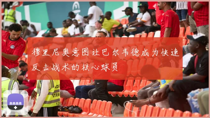 穆里尼奥意图让巴尔韦德成为快速反击战术的核心球员