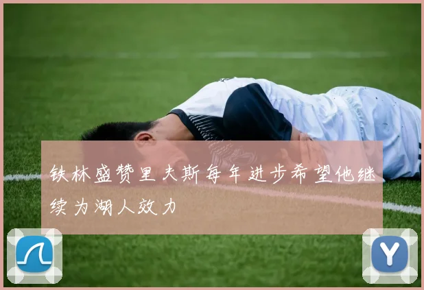 铁林盛赞里夫斯每年进步希望他继续为湖人效力