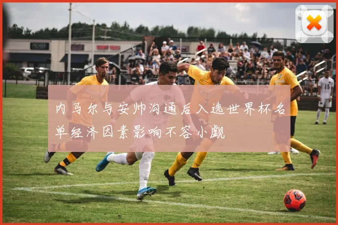 内马尔与安帅沟通后入选世界杯名单经济因素影响不容小觑