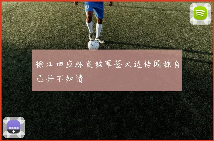 徐江回应林良铭草签大连传闻称自己并不知情