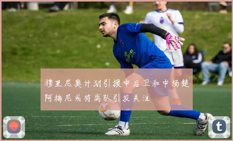 穆里尼奥计划引援中后卫和中场楚阿梅尼或将离队引发关注