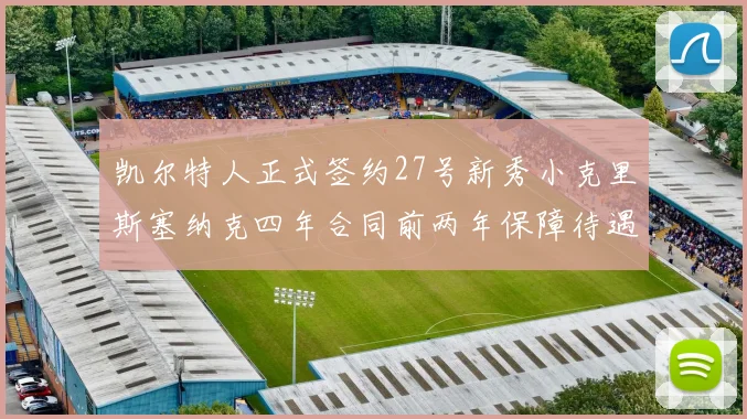 凯尔特人正式签约27号新秀小克里斯塞纳克四年合同前两年保障待遇明确