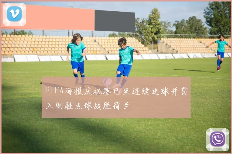FIFA海报庆祝赛巴里连续进球并罚入制胜点球战胜荷兰