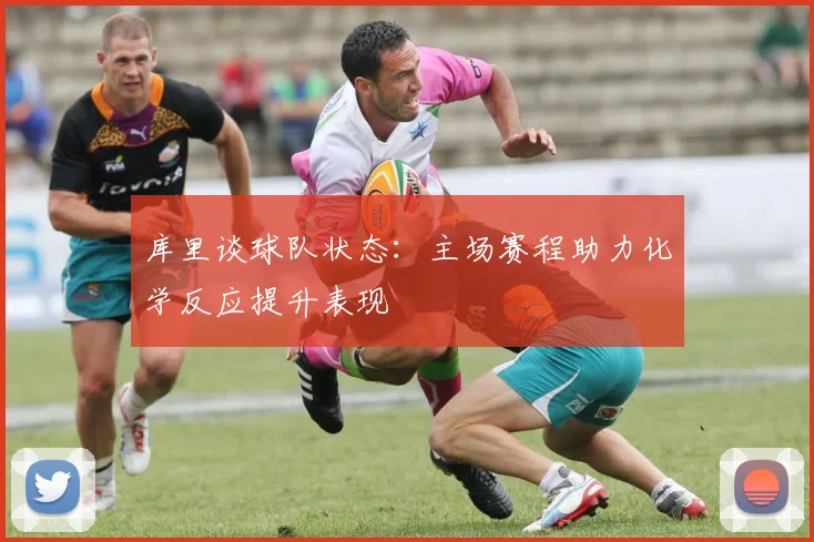 库里谈球队状态：主场赛程助力化学反应提升表现