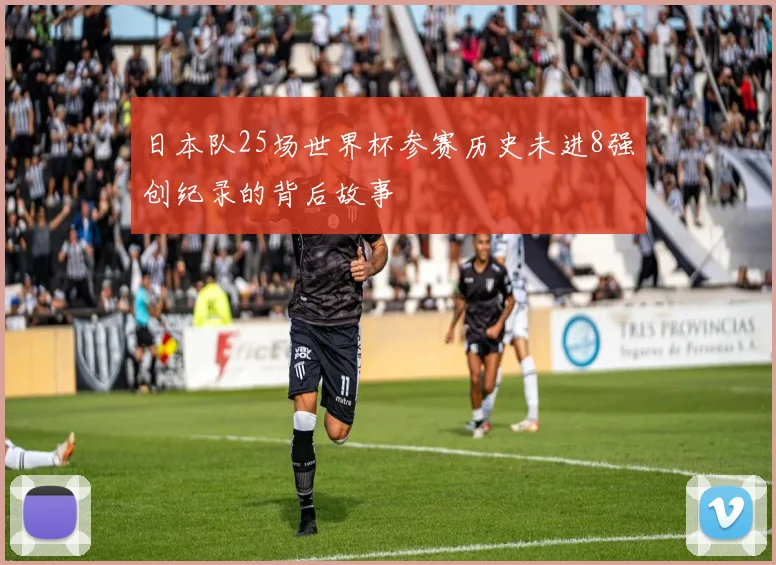 日本队25场世界杯参赛历史未进8强创纪录的背后故事