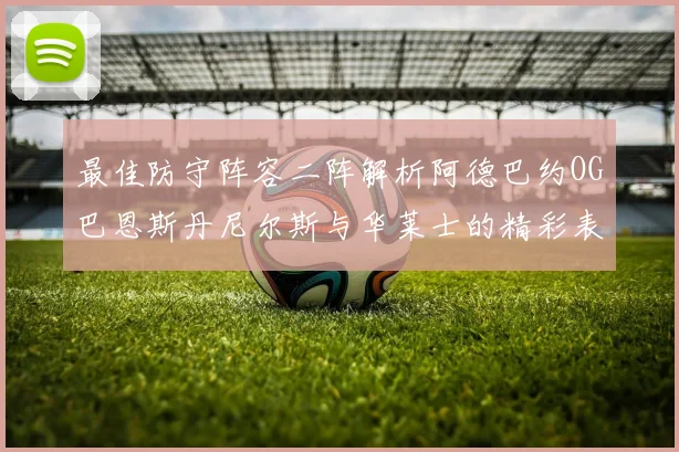 最佳防守阵容二阵解析阿德巴约OG巴恩斯丹尼尔斯与华莱士的精彩表现